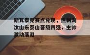 斯瓦泰克赛点兑现，热刺淘汰山东泰山晋级四强，主帅激动落泪的简单介绍